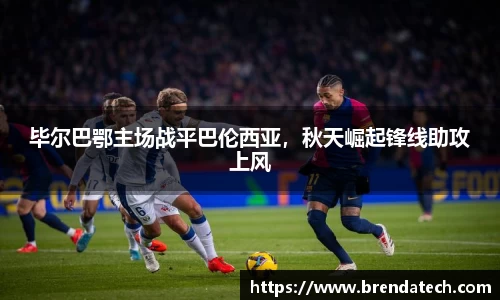 毕尔巴鄂主场战平巴伦西亚，秋天崛起锋线助攻上风