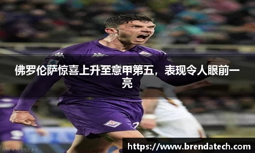 佛罗伦萨惊喜上升至意甲第五，表现令人眼前一亮