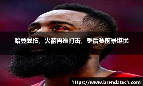哈登受伤，火箭再遭打击，季后赛前景堪忧