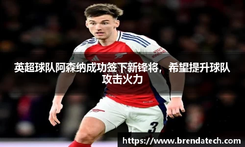 英超球队阿森纳成功签下新锋将，希望提升球队攻击火力