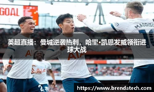 英超直播：曼城逆袭热刺，哈里·凯恩发威领衔进球大战