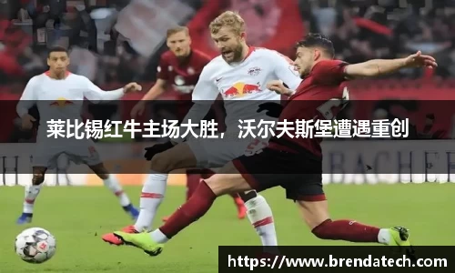 莱比锡红牛主场大胜，沃尔夫斯堡遭遇重创