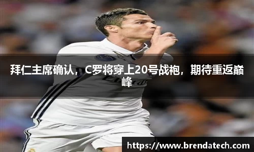 拜仁主席确认，C罗将穿上20号战袍，期待重返巅峰