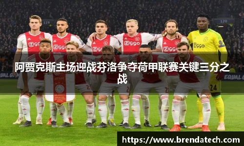 阿贾克斯主场迎战芬洛争夺荷甲联赛关键三分之战