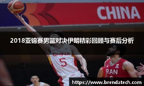 2018亚锦赛男篮对决伊朗精彩回顾与赛后分析
