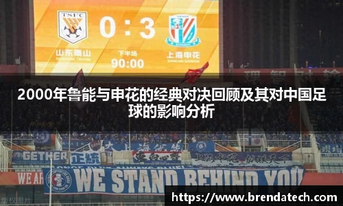 2000年鲁能与申花的经典对决回顾及其对中国足球的影响分析