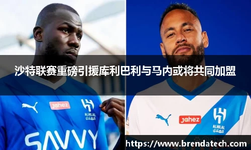 沙特联赛重磅引援库利巴利与马内或将共同加盟