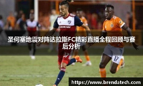 圣何塞地震对阵达拉斯FC精彩直播全程回顾与赛后分析