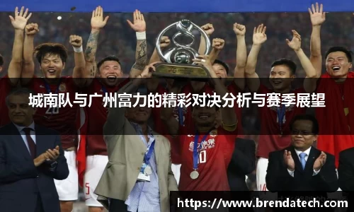 城南队与广州富力的精彩对决分析与赛季展望