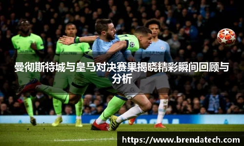 曼彻斯特城与皇马对决赛果揭晓精彩瞬间回顾与分析