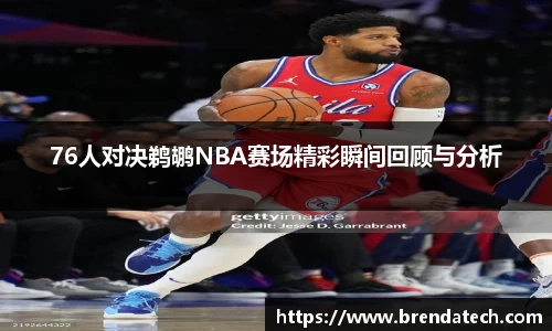 76人对决鹈鹕NBA赛场精彩瞬间回顾与分析