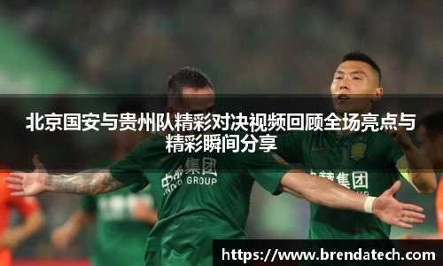 北京国安与贵州队精彩对决视频回顾全场亮点与精彩瞬间分享