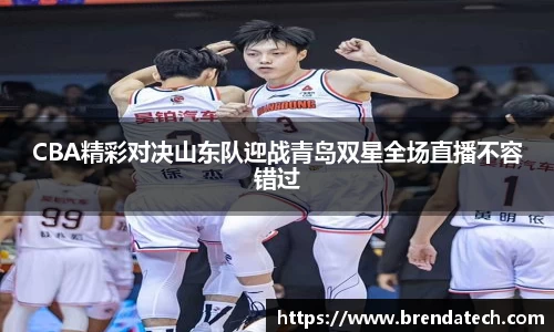 CBA精彩对决山东队迎战青岛双星全场直播不容错过