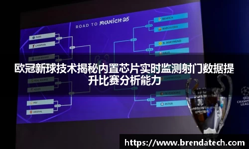 欧冠新球技术揭秘内置芯片实时监测射门数据提升比赛分析能力