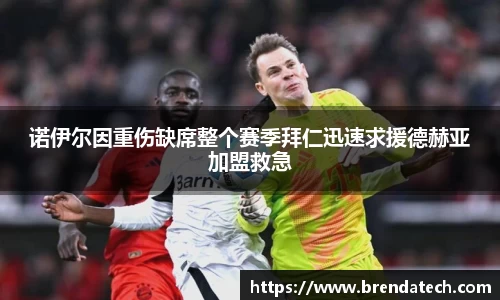 诺伊尔因重伤缺席整个赛季拜仁迅速求援德赫亚加盟救急