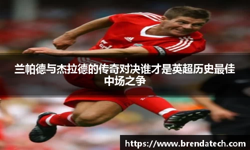 兰帕德与杰拉德的传奇对决谁才是英超历史最佳中场之争