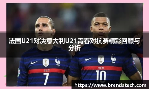 法国U21对决意大利U21青春对抗赛精彩回顾与分析