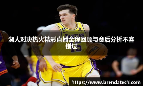湖人对决热火精彩直播全程回顾与赛后分析不容错过