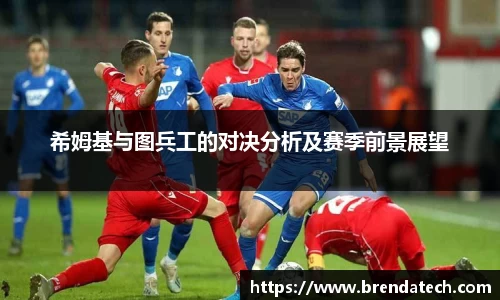 希姆基与图兵工的对决分析及赛季前景展望