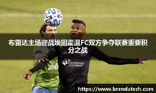 布雷达主场迎战埃因霍温FC双方争夺联赛重要积分之战