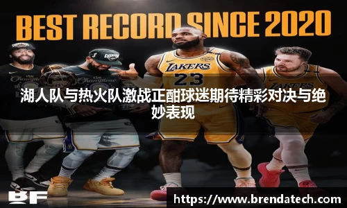 湖人队与热火队激战正酣球迷期待精彩对决与绝妙表现