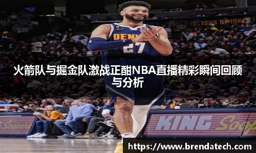 火箭队与掘金队激战正酣NBA直播精彩瞬间回顾与分析