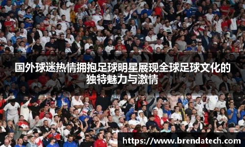 国外球迷热情拥抱足球明星展现全球足球文化的独特魅力与激情