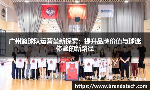 广州篮球队运营革新探索：提升品牌价值与球迷体验的新路径