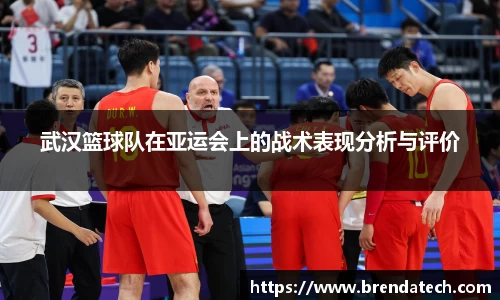 武汉篮球队在亚运会上的战术表现分析与评价